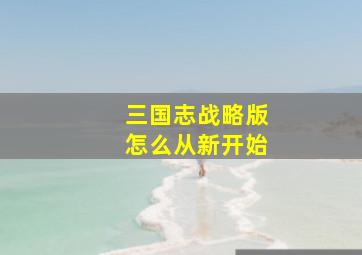 三国志战略版怎么从新开始