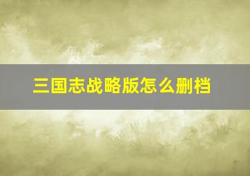 三国志战略版怎么删档