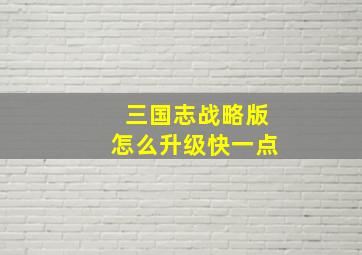 三国志战略版怎么升级快一点