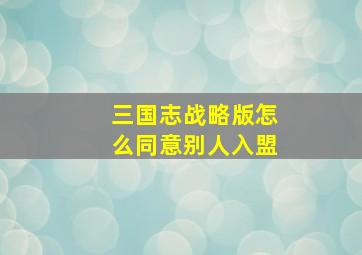 三国志战略版怎么同意别人入盟