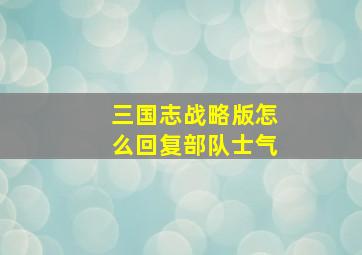 三国志战略版怎么回复部队士气