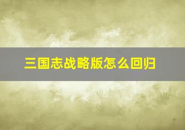 三国志战略版怎么回归