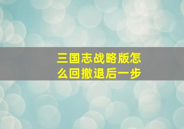 三国志战略版怎么回撤退后一步