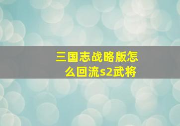 三国志战略版怎么回流s2武将