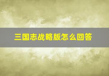 三国志战略版怎么回答