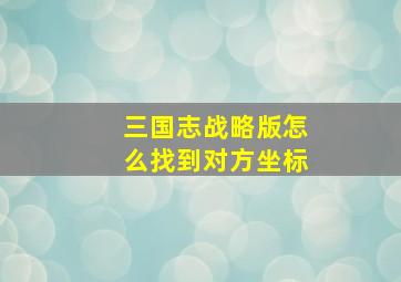 三国志战略版怎么找到对方坐标