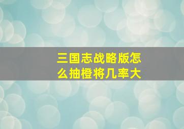 三国志战略版怎么抽橙将几率大