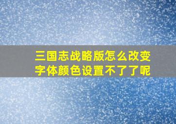 三国志战略版怎么改变字体颜色设置不了了呢