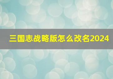 三国志战略版怎么改名2024