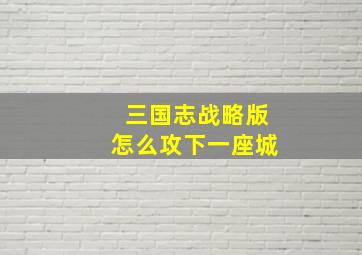 三国志战略版怎么攻下一座城