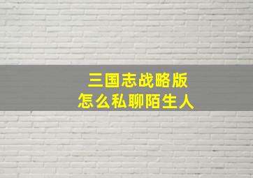 三国志战略版怎么私聊陌生人