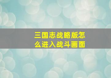 三国志战略版怎么进入战斗画面