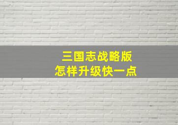 三国志战略版怎样升级快一点