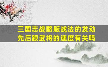 三国志战略版战法的发动先后跟武将的速度有关吗