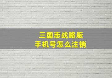 三国志战略版手机号怎么注销