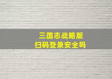 三国志战略版扫码登录安全吗