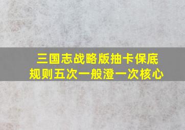 三国志战略版抽卡保底规则五次一般澄一次核心