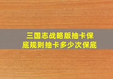 三国志战略版抽卡保底规则抽卡多少次保底