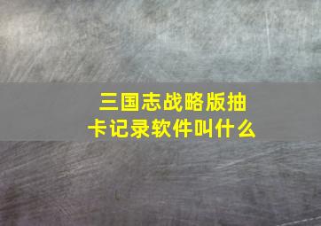 三国志战略版抽卡记录软件叫什么