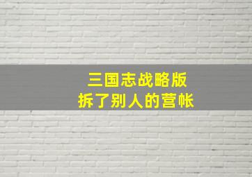 三国志战略版拆了别人的营帐