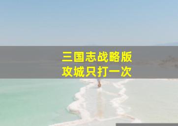 三国志战略版攻城只打一次