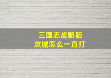 三国志战略版攻城怎么一直打