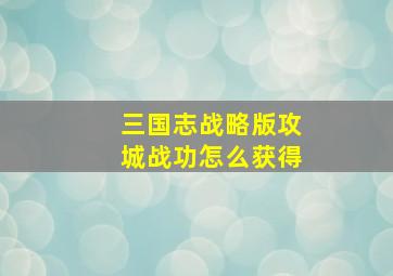 三国志战略版攻城战功怎么获得