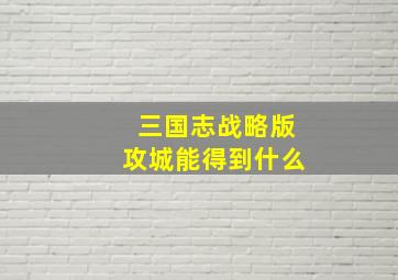 三国志战略版攻城能得到什么