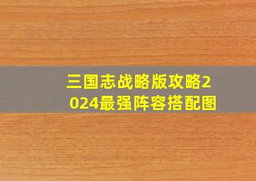 三国志战略版攻略2024最强阵容搭配图