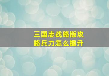 三国志战略版攻略兵力怎么提升