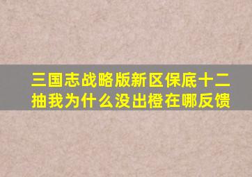 三国志战略版新区保底十二抽我为什么没出橙在哪反馈