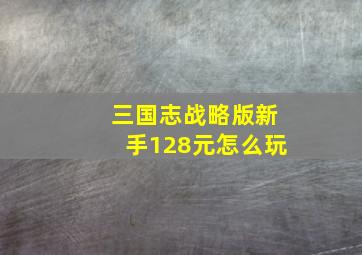 三国志战略版新手128元怎么玩