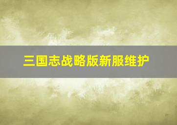 三国志战略版新服维护