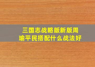 三国志战略版新版周瑜平民搭配什么战法好