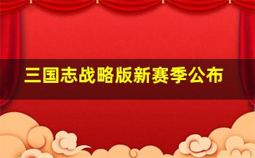 三国志战略版新赛季公布