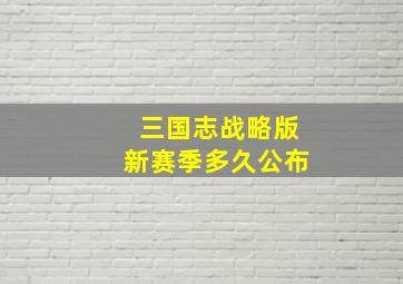 三国志战略版新赛季多久公布