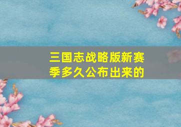 三国志战略版新赛季多久公布出来的