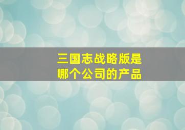 三国志战略版是哪个公司的产品