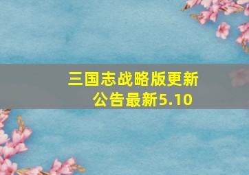 三国志战略版更新公告最新5.10