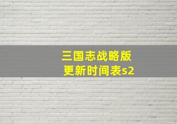 三国志战略版更新时间表s2