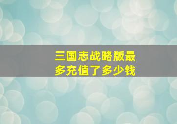 三国志战略版最多充值了多少钱