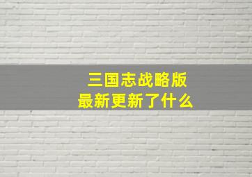 三国志战略版最新更新了什么