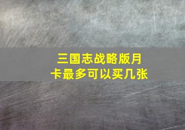 三国志战略版月卡最多可以买几张