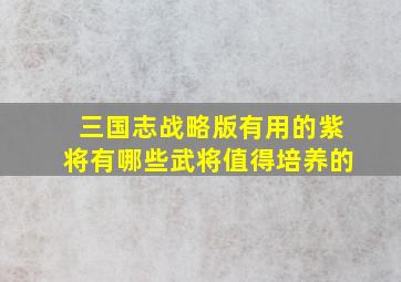 三国志战略版有用的紫将有哪些武将值得培养的