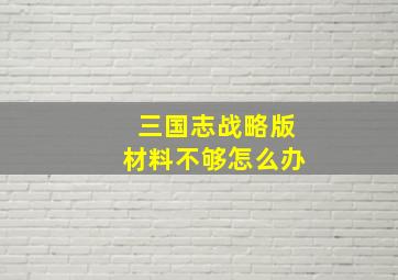 三国志战略版材料不够怎么办