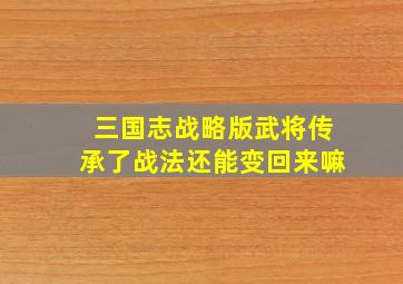 三国志战略版武将传承了战法还能变回来嘛