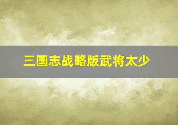 三国志战略版武将太少