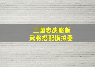 三国志战略版武将搭配模拟器