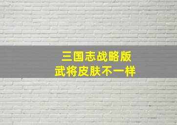 三国志战略版武将皮肤不一样