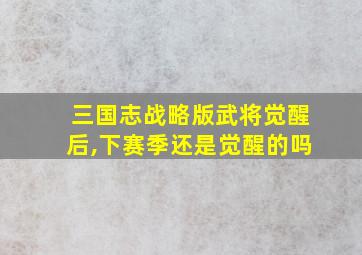 三国志战略版武将觉醒后,下赛季还是觉醒的吗